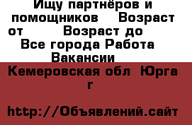 Ищу партнёров и помощников  › Возраст от ­ 16 › Возраст до ­ 35 - Все города Работа » Вакансии   . Кемеровская обл.,Юрга г.